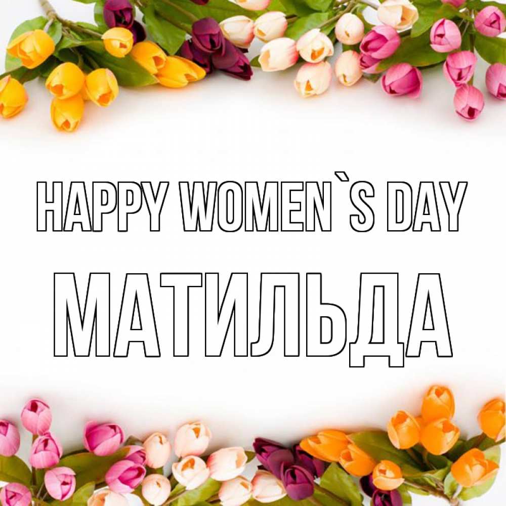 Greetings card с именем, Матильда happy women`s day весна март Greetings with text for free download 